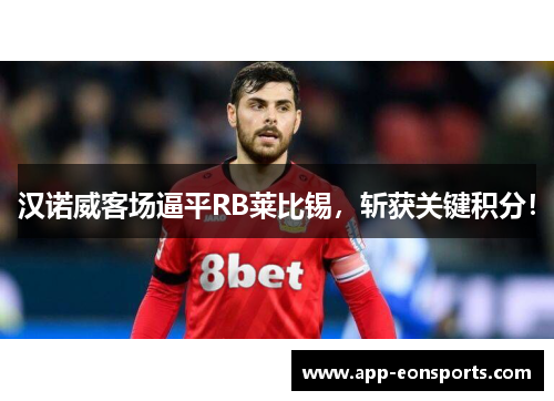 汉诺威客场逼平RB莱比锡，斩获关键积分！